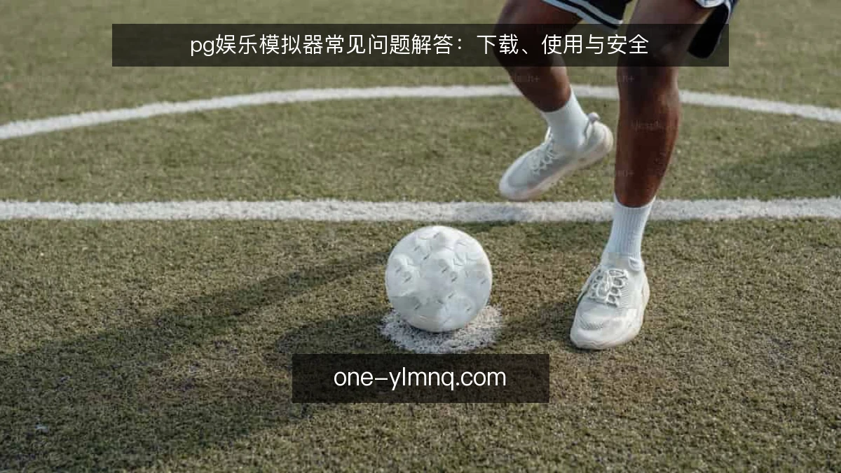pg娱乐模拟器常见问题解答：下载、使用与安全