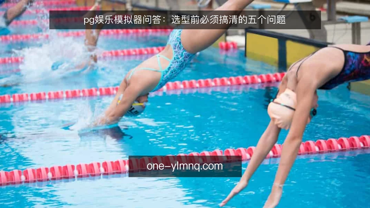 pg娱乐模拟器问答：选型前必须搞清的五个问题