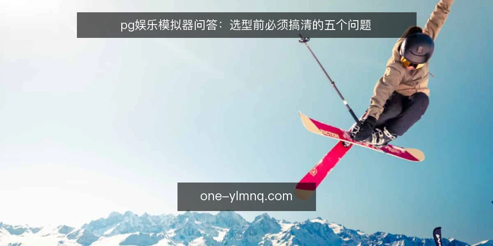 pg娱乐模拟器问答:选型前必须搞清的五个问题 — 需要定义:pg娱乐模拟器到底解决什么问题? 配图