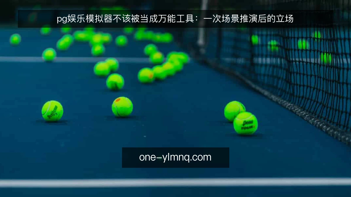 pg娱乐模拟器不该被当成万能工具：一次场景推演后的立场