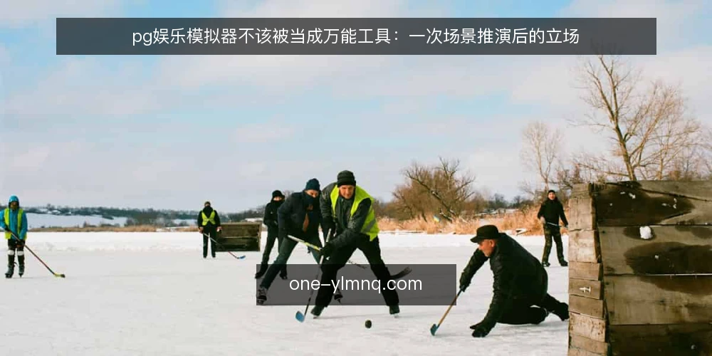 pg娱乐模拟器不该被当成万能工具：一次场景推演后的立场 — 场景起点：先明确你要解决什么问题 配图