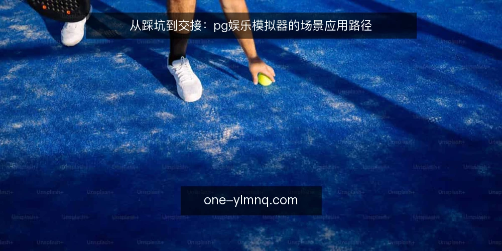 从踩坑到交接:pg娱乐模拟器的场景应用路径 — 场景起点:一个卡在中间环节的模拟需求 配图